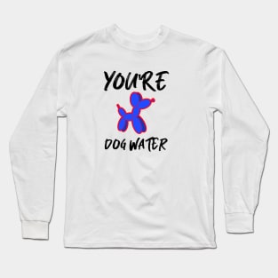 You're Dog water Long Sleeve T-Shirt